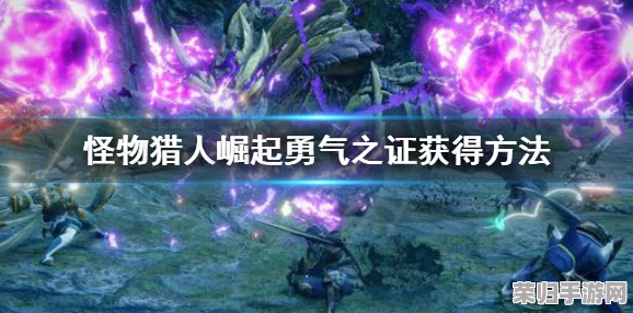 《怪物猎人:崛起》深度攻略!解锁勇气之证G的终极方法 《怪物猎人:崛起》深度攻略!解锁勇气之证G的终极方法