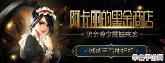 阿卡丽黑金商店限时热门商品大揭秘