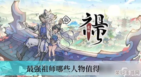 最强祖师T0角色:盘点当前游戏中最受欢迎的顶级角色与玩法解析 最强祖师T0角色:盘点当前游戏中最受欢迎的顶级角色与玩法解析