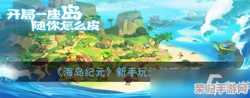 海岛纪元精华版新手指南：快速上手攻略与关键知识点全掌握，助你驰骋蔚蓝海域！