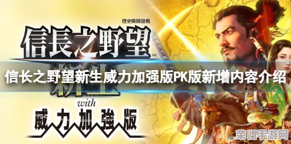 信长之野望：新生威力加强版VS普通版的全面升级差异！