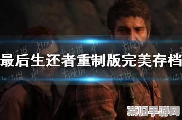 深入解析：《最后生还者》重制版震撼剧情全