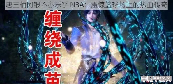唐三桶阿银不亦乐乎nba小说：一部充满激情与梦想的篮球传奇，令人热血沸腾！