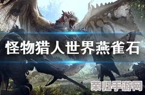 《怪物猎人世界》燕雀石富集地,高效获取攻略大放送! 《怪物猎人世界》燕雀石富集地,高效获取攻略大放送!