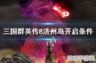 解锁《三国群英传8》神秘地图：济州岛开启条件全攻略，探索未知海域的壮丽篇章！
