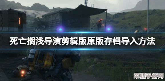 深度指南：死亡搁浅导演剪辑版如何无缝导入原版存档，畅享升级体验！