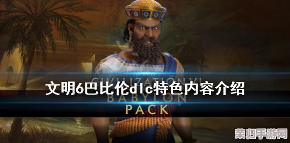 《文明6》巴比伦DLC：特色内容大放送，领略古代辉煌新篇章！