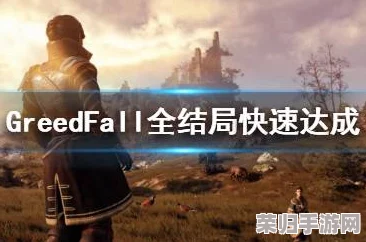 贪婪之秋全结局速通攻略：智慧抉择，解锁Greedfall终极篇章心得分享！