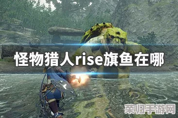 怪物猎人Rise：高效捕获旗鱼的技巧与策略，助你满载而归！