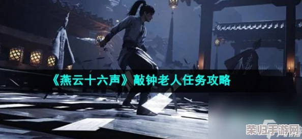燕云古韵，揭秘十六声钟鸣之谜：全面攻略助你找寻敲钟老人之旅