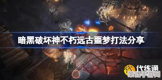 攻略暗黑破坏神不朽：解锁远古噩梦挑战策略，掌握制胜关键技巧与团队配合要点