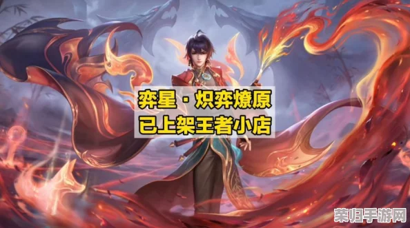 独家攻略：王者荣耀弈星全新炽热燎原皮肤解锁秘籍，轻松掌握获取途径与技巧