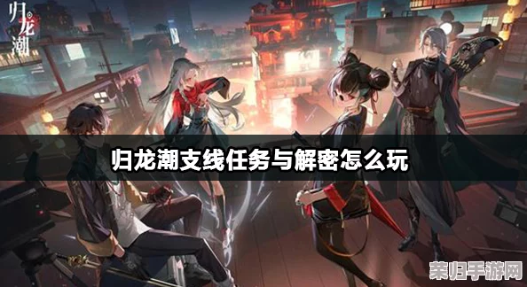 穿越归龙潮：克服千难万险，智解世事多艰任务攻略全解析